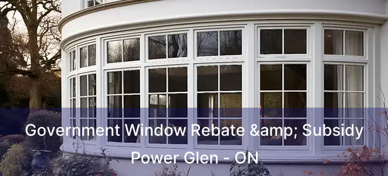  Government Window Rebate & Subsidy Power Glen - ON
