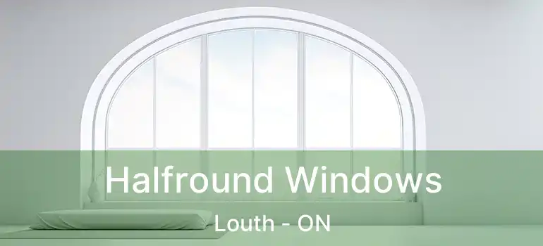  Halfround Windows Louth - ON
