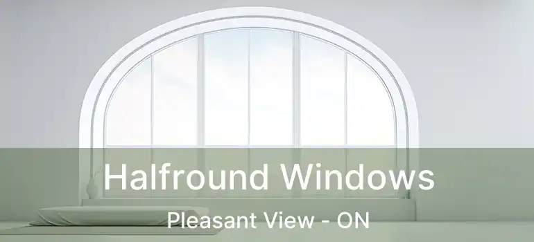  Halfround Windows Pleasant View - ON