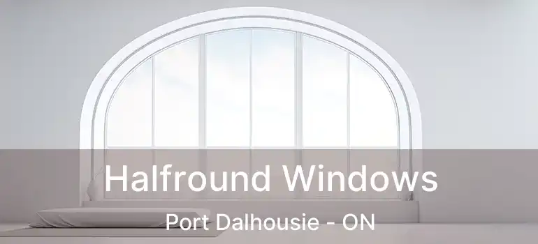  Halfround Windows Port Dalhousie - ON