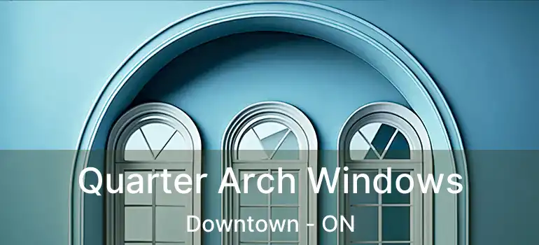  Quarter Arch Windows Downtown - ON