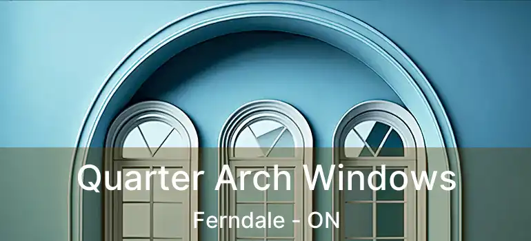  Quarter Arch Windows Ferndale - ON