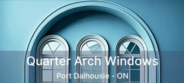  Quarter Arch Windows Port Dalhousie - ON